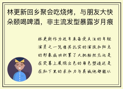 林更新回乡聚会吃烧烤,与朋友大快朵颐喝啤酒,非主流发型暴露岁月痕迹